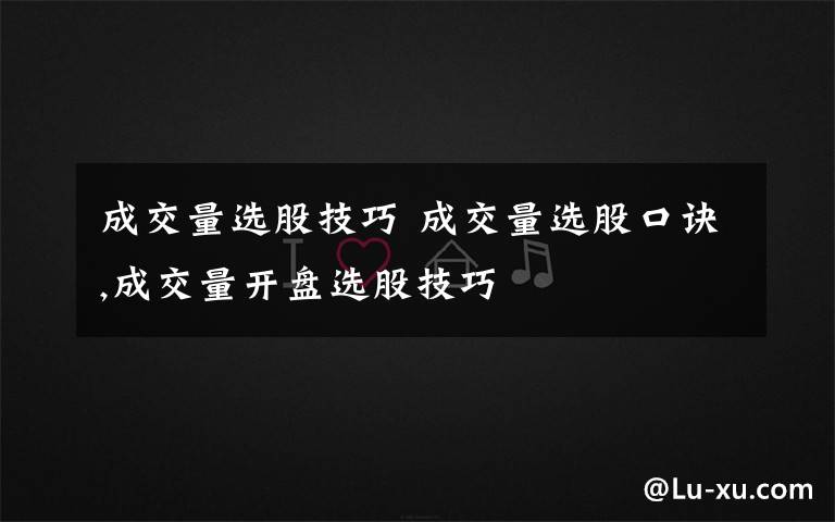 成交量选股技巧 成交量选股口诀,成交量开盘选股技巧文章配图