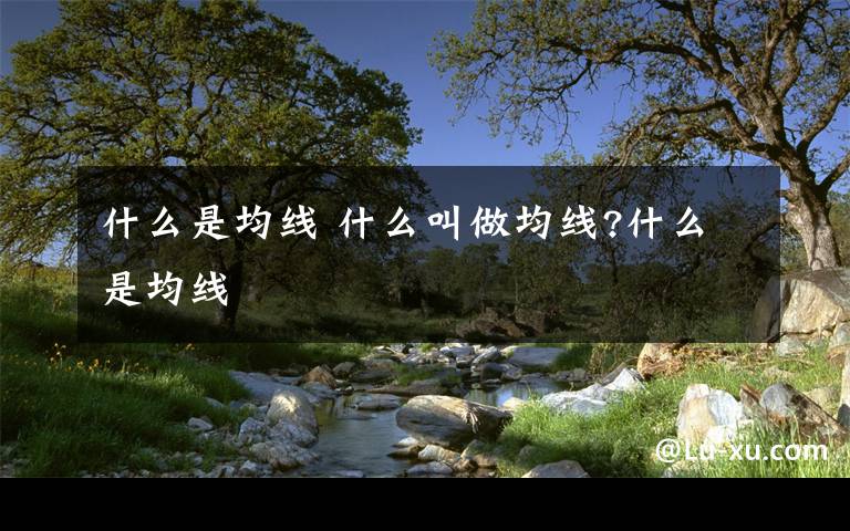 什么是均线 什么叫做均线?什么是均线文章配图