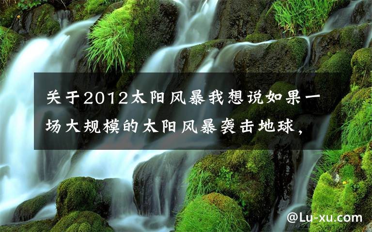 关于2012太阳风暴我想说如果一场大规模的太阳风暴袭击地球，将会发生什么？文章配图