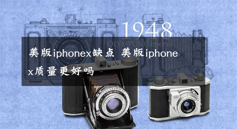 美版iphonex缺点 美版iphonex质量更好吗