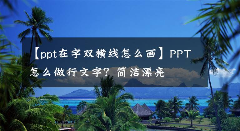 【ppt在字双横线怎么画】PPT怎么做行文字？简洁漂亮文章配图