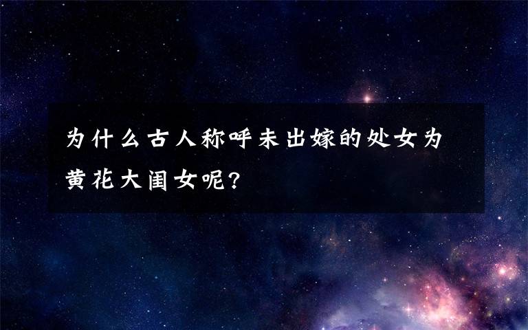 为什么古人称呼未出嫁的处女为黄花大闺女呢?文章配图