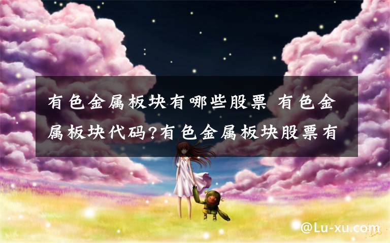 有色金属板块有哪些股票 有色金属板块代码?有色金属板块股票有哪些文章配图