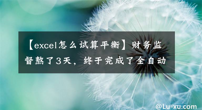 【excel怎么试算平衡】财务监督熬了3天，终于完成了全自动excel合并财务报表系统。文章配图