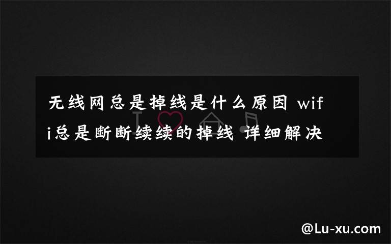 无线网总是掉线是什么原因 wifi总是断断续续的掉线 详细解决方法【图文教程】文章配图