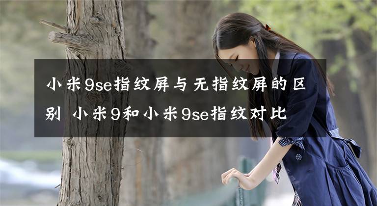 小米9se指纹屏与无指纹屏的区别 小米9和小米9se指纹对比