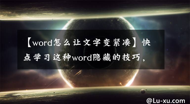 【word怎么让文字变紧凑】快点学习这种word隐藏的技巧，让你的工作挂掉。文章配图