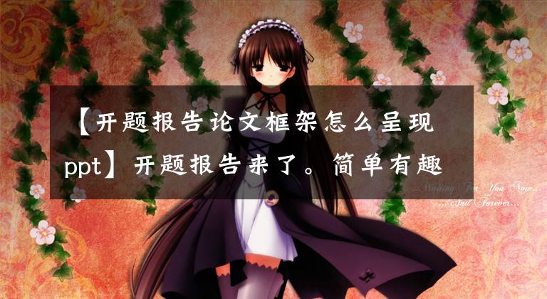 【开题报告论文框架怎么呈现ppt】开题报告来了。简单有趣的PPT教你写开题报告。文章配图