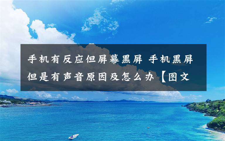 手机有反应但屏幕黑屏 手机黑屏但是有声音原因及怎么办【图文】文章配图