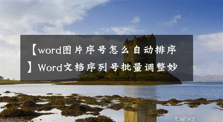 【word图片序号怎么自动排序】Word文档序列号批量调整妙招、批量选择更改、自动编号应用程序文章配图