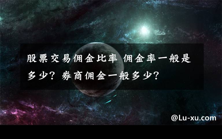 股票交易佣金比率 佣金率一般是多少？券商佣金一般多少？文章配图
