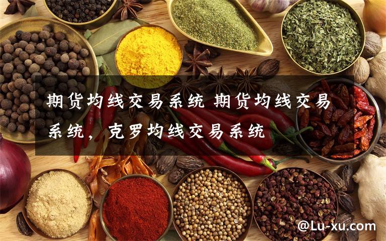 期货均线交易系统 期货均线交易系统，克罗均线交易系统文章配图