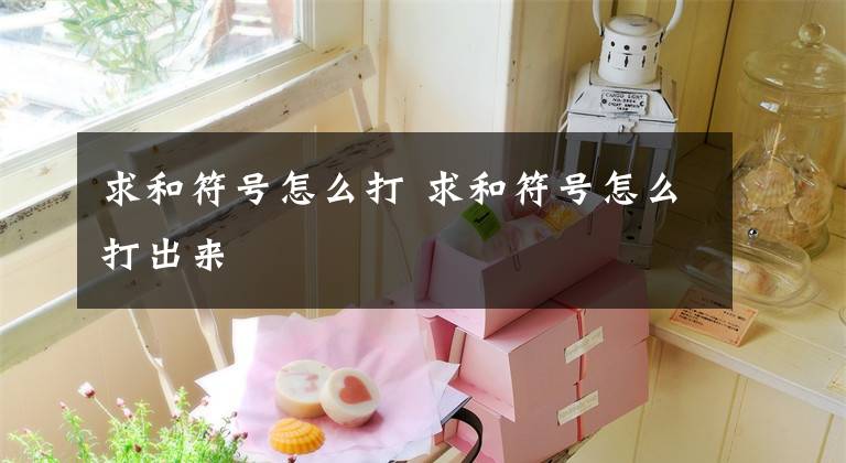 求和符号怎么打 求和符号怎么打出来文章配图