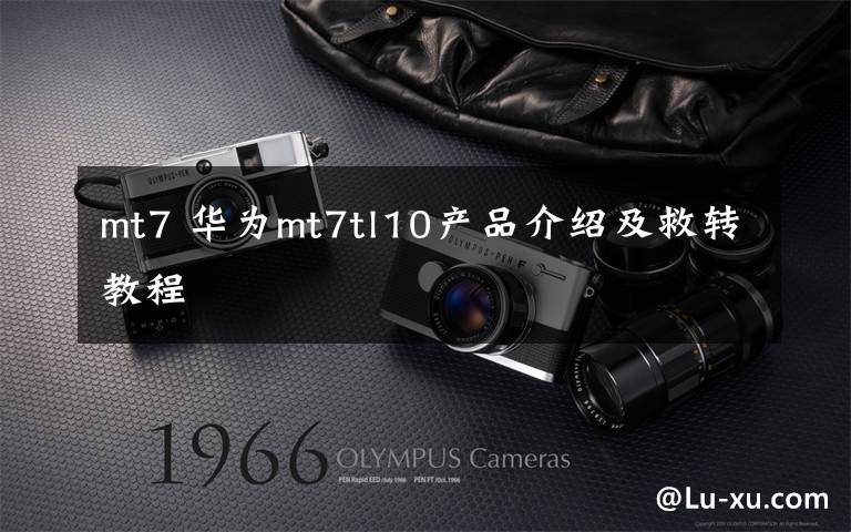 mt7 华为mt7tl10产品介绍及救转教程文章配图