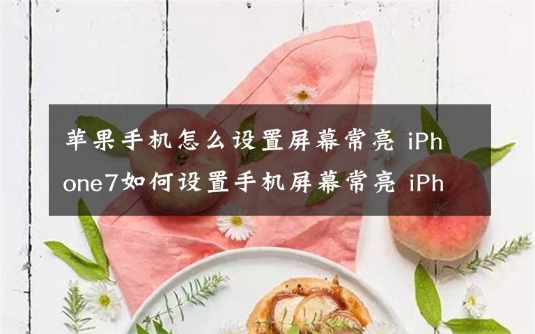 苹果手机怎么设置屏幕常亮 iPhone7如何设置手机屏幕常亮 iPhone7调节方法文章配图