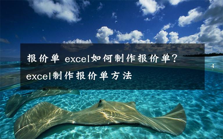 报价单 excel如何制作报价单？excel制作报价单方法文章配图