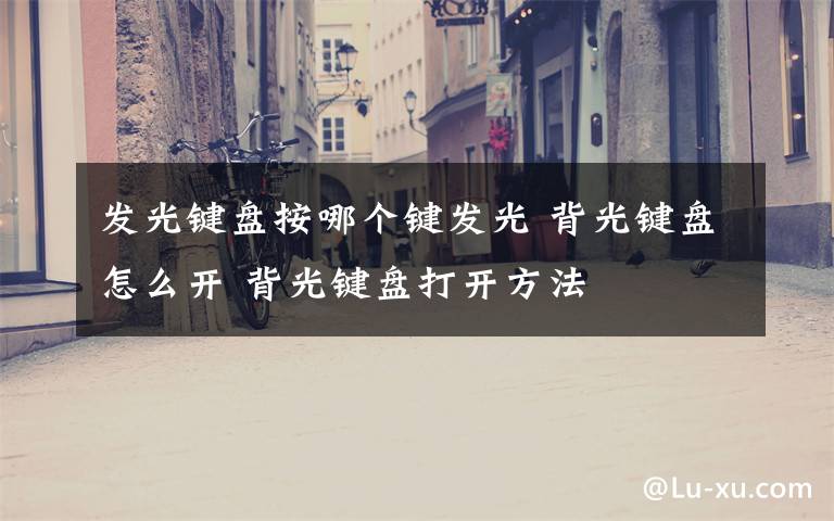 发光键盘按哪个键发光 背光键盘怎么开 背光键盘打开方法文章配图