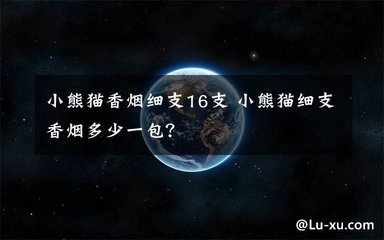 小熊猫香烟细支16支 小熊猫细支香烟多少一包？文章配图