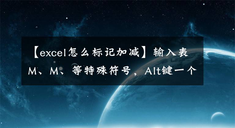 【excel怎么标记加减】输入表M、M、等特殊符号，Alt键一个就能解决，你能做到吗？文章配图