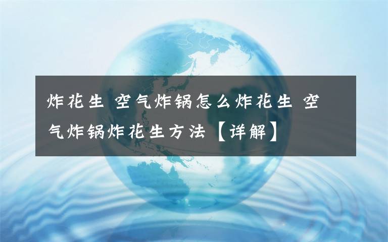 炸花生 空气炸锅怎么炸花生 空气炸锅炸花生方法【详解】文章配图