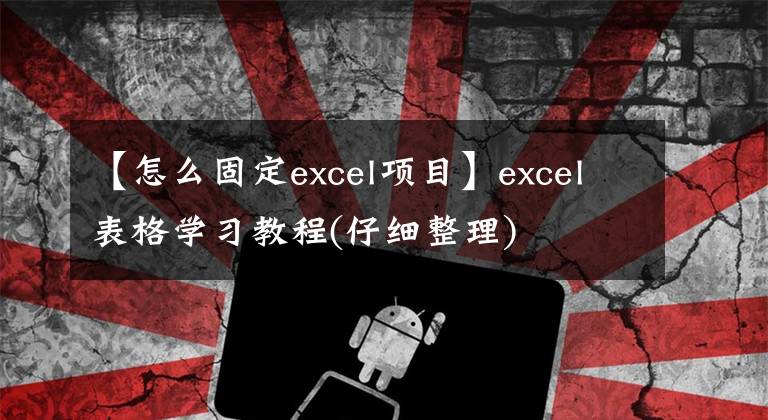 【怎么固定excel项目】excel表格学习教程(仔细整理)