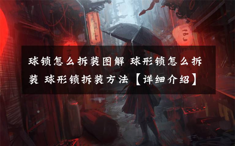 球锁怎么拆装图解 球形锁怎么拆装 球形锁拆装方法【详细介绍】文章配图