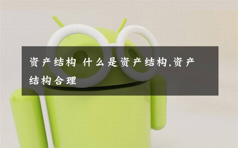 资产结构 什么是资产结构,资产结构合理文章配图