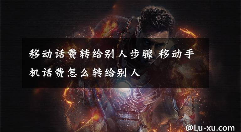 移动话费转给别人步骤 移动手机话费怎么转给别人文章配图