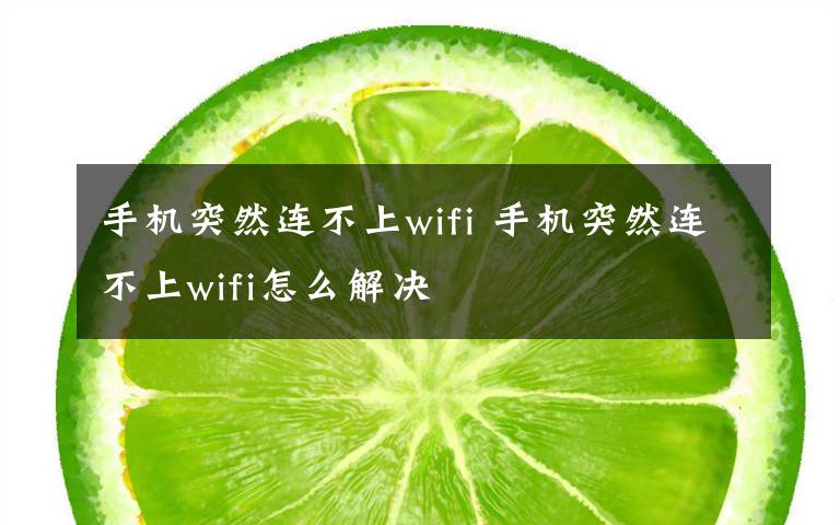手机突然连不上wifi 手机突然连不上wifi怎么解决文章配图