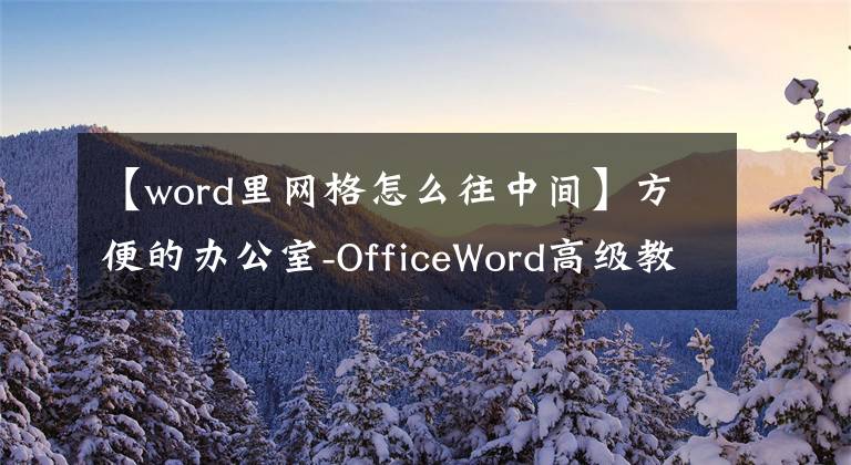 【word里网格怎么往中间】方便的办公室-OfficeWord高级教室(1)文章配图