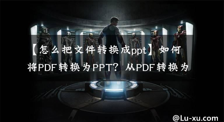 【怎么把文件转换成ppt】如何将PDF转换为PPT？从PDF转换为PPT有六种简单的方法可以轻松解决文章配图