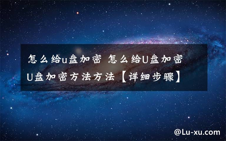 怎么给u盘加密 怎么给U盘加密 U盘加密方法方法【详细步骤】文章配图