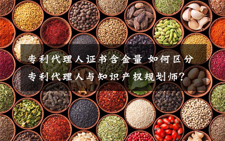 专利代理人证书含金量 如何区分专利代理人与知识产权规划师？文章配图