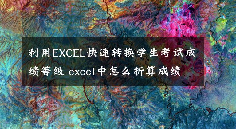 利用EXCEL快速转换学生考试成绩等级 excel中怎么折算成绩文章配图