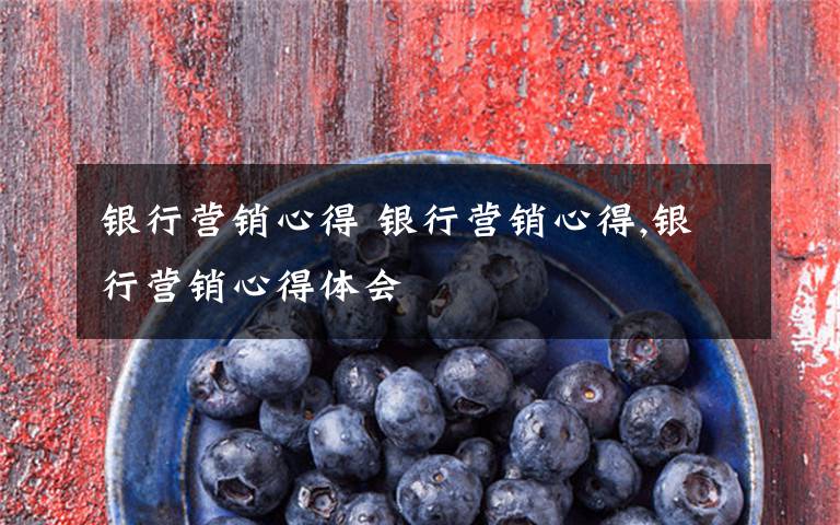 银行营销心得 银行营销心得,银行营销心得体会文章配图