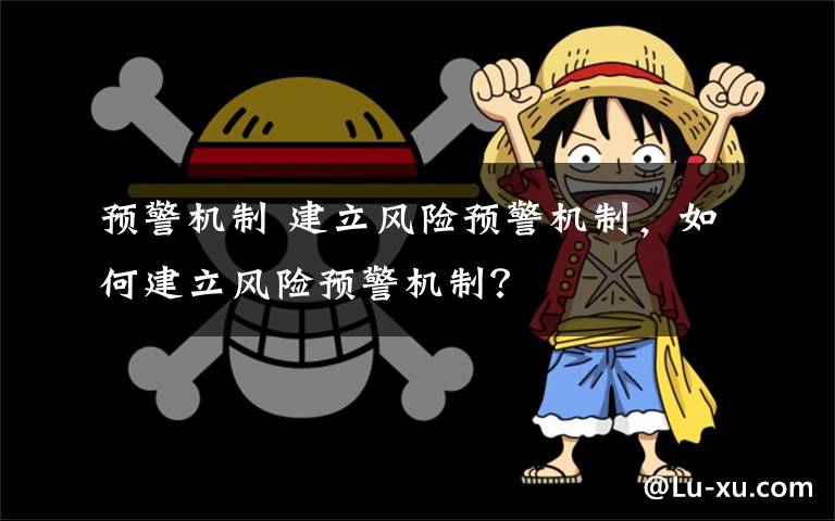 预警机制 建立风险预警机制，如何建立风险预警机制？文章配图