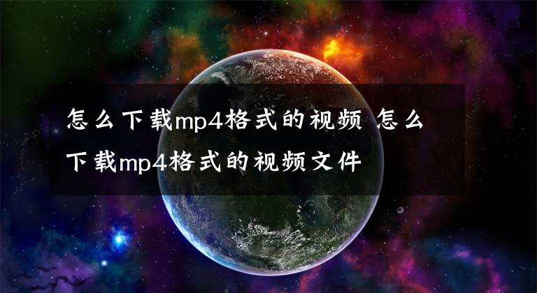 怎么下载mp4格式的视频 怎么下载mp4格式的视频文件文章配图