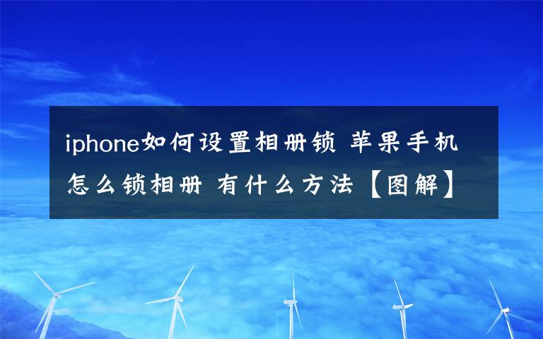iphone如何设置相册锁 苹果手机怎么锁相册 有什么方法【图解】文章配图