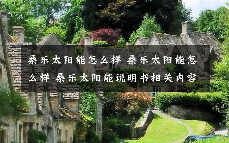 桑乐太阳能怎么样 桑乐太阳能怎么样 桑乐太阳能说明书相关内容【图解】文章配图