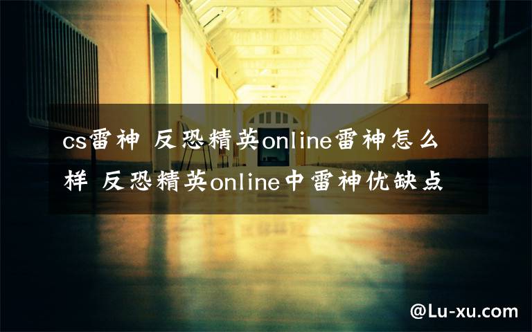 cs雷神 反恐精英online雷神怎么样 反恐精英online中雷神优缺点介绍文章配图