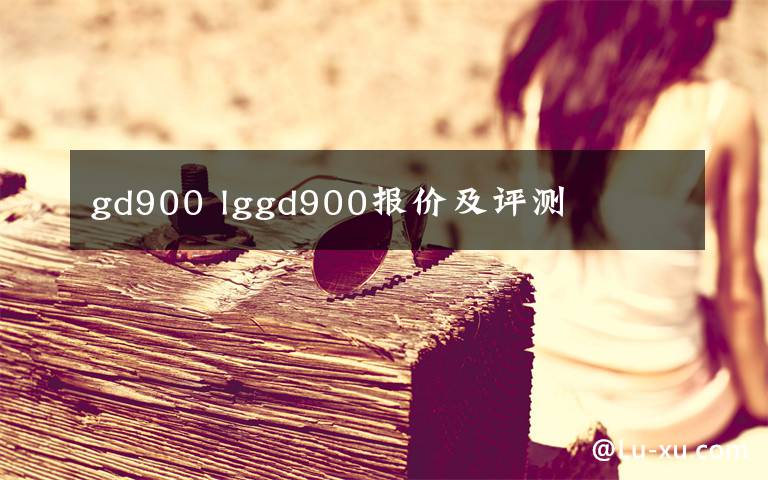 gd900 lggd900报价及评测文章配图