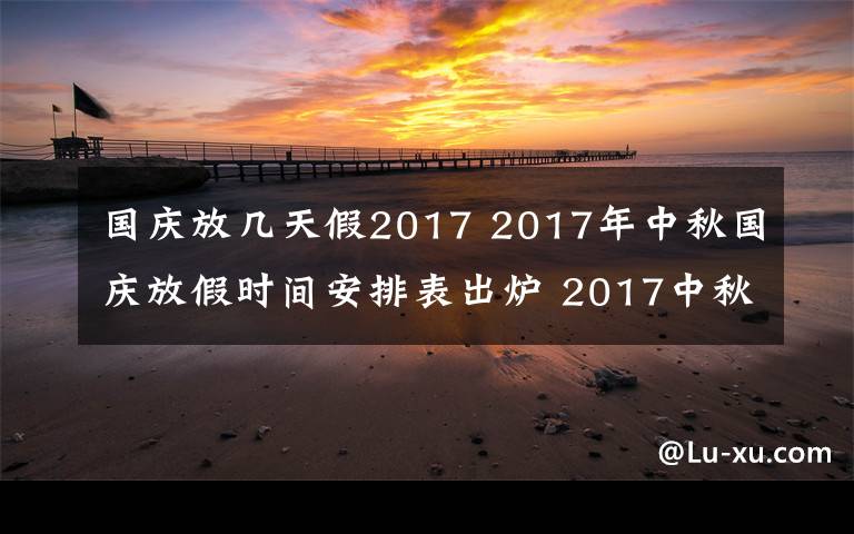 国庆放几天假2017 2017年中秋国庆放假时间安排表出炉 2017中秋国庆拼假后有16天假