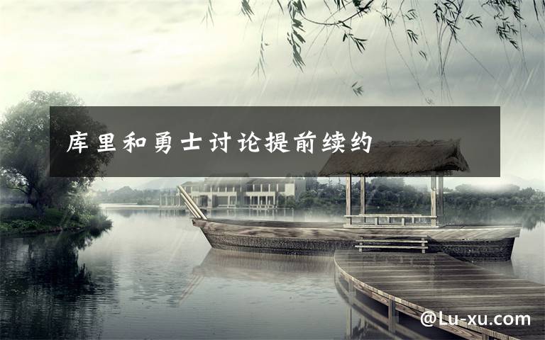 库里和勇士讨论提前续约文章配图