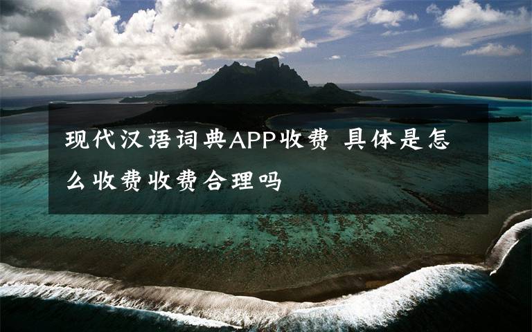 现代汉语词典APP收费 具体是怎么收费收费合理吗