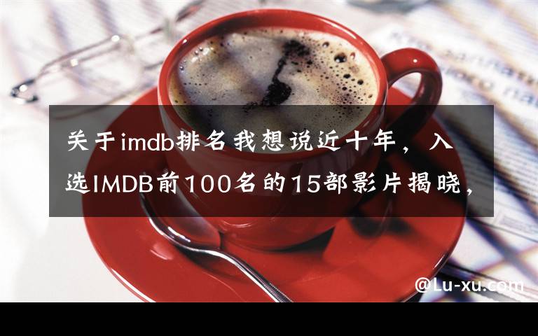 关于imdb排名我想说近十年，入选IMDB前100名的15部影片揭晓，华语片无一上榜文章配图