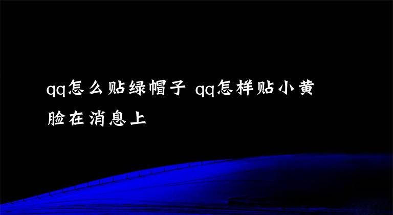 qq怎么贴绿帽子 qq怎样贴小黄脸在消息上