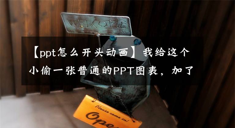 【ppt怎么开头动画】我给这个小偷一张普通的PPT图表，加了一个小动画片，太帅了。文章配图