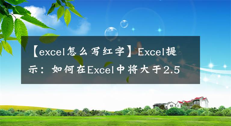 【excel怎么写红字】Excel提示：如何在Excel中将大于2.5的数字变为红色？文章配图