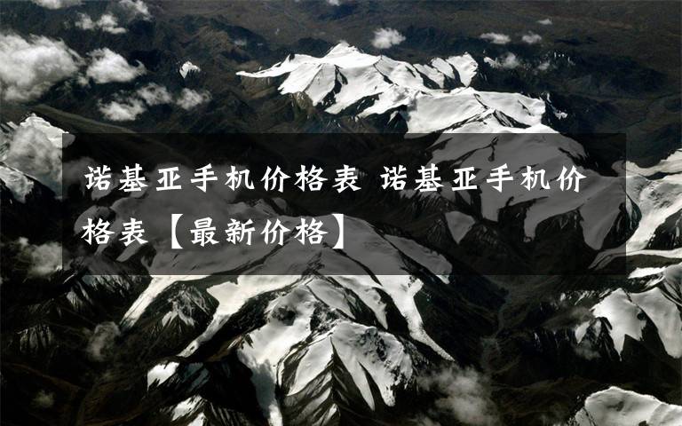 诺基亚手机价格表 诺基亚手机价格表【最新价格】