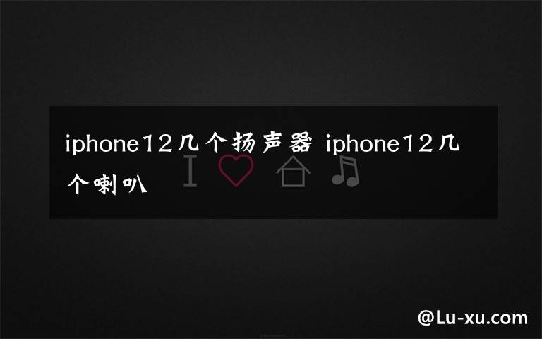 iphone12几个扬声器 iphone12几个喇叭文章配图